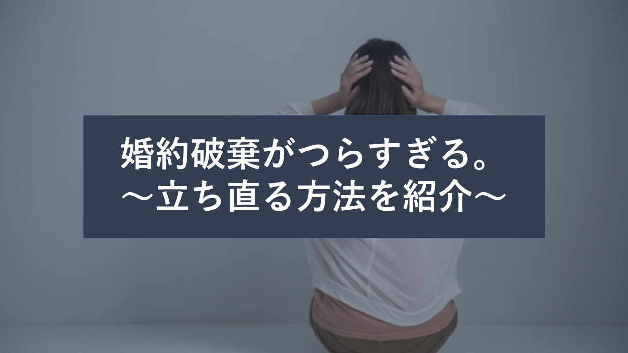 婚約破棄をされてつらすぎる 立ち直るための方法を知りたい 婚約破棄からの恋愛奮闘ブログ